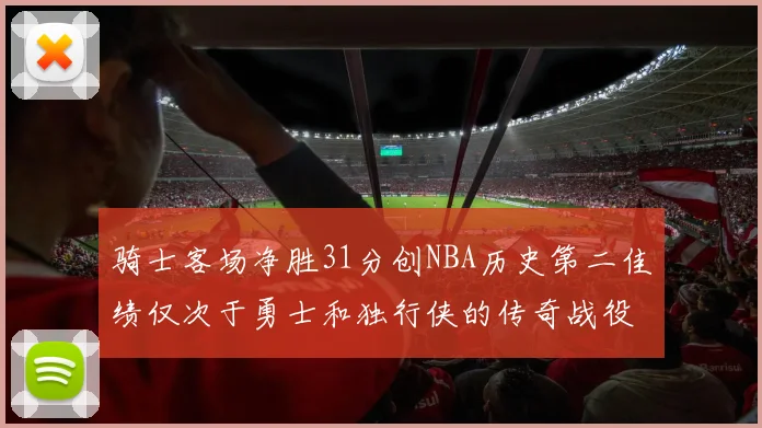 骑士客场净胜31分创NBA历史第二佳绩仅次于勇士和独行侠的传奇战役