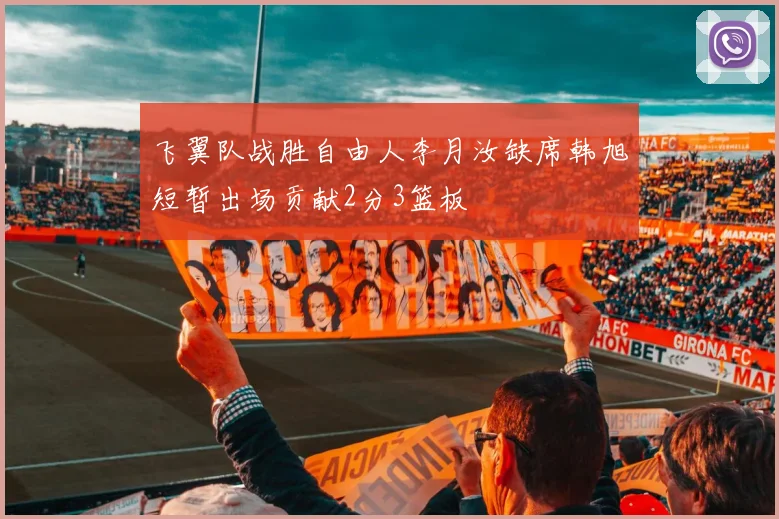 飞翼队战胜自由人李月汝缺席韩旭短暂出场贡献2分3篮板